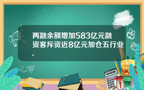 两融余额增加583亿元融资客斥资近8亿元加仓五行业.