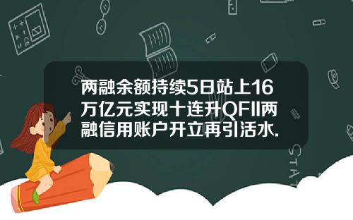 两融余额持续5日站上16万亿元实现十连升QFII两融信用账户开立再引活水.