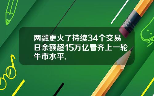 两融更火了持续34个交易日余额超15万亿看齐上一轮牛市水平.