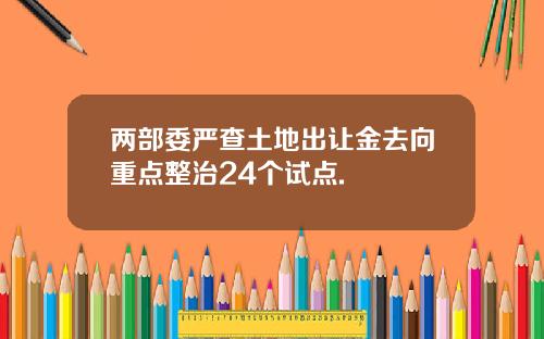 两部委严查土地出让金去向重点整治24个试点.