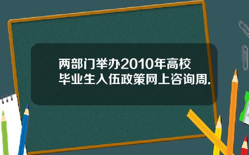 两部门举办2010年高校毕业生入伍政策网上咨询周.
