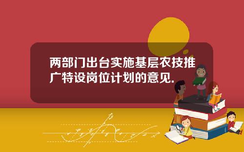 两部门出台实施基层农技推广特设岗位计划的意见.