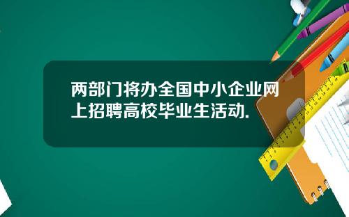两部门将办全国中小企业网上招聘高校毕业生活动.