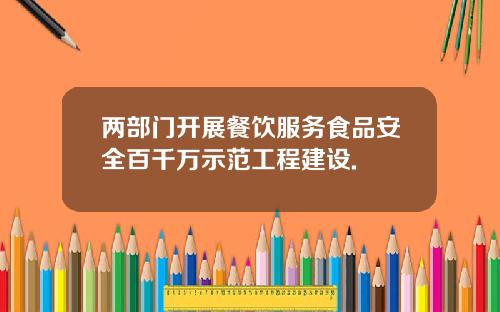 两部门开展餐饮服务食品安全百千万示范工程建设.