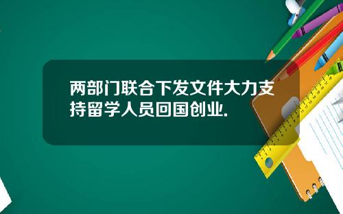 两部门联合下发文件大力支持留学人员回国创业.