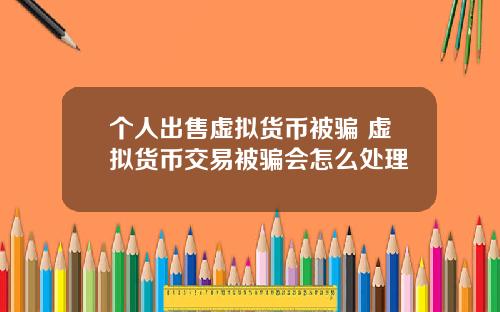 个人出售虚拟货币被骗 虚拟货币交易被骗会怎么处理