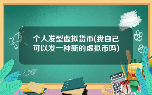 个人发型虚拟货币(我自己可以发一种新的虚拟币吗)