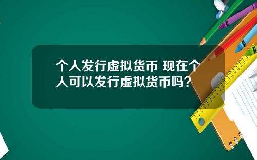 个人发行虚拟货币 现在个人可以发行虚拟货币吗？