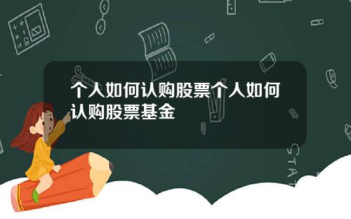 个人如何认购股票个人如何认购股票基金