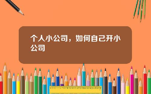 个人小公司，如何自己开小公司