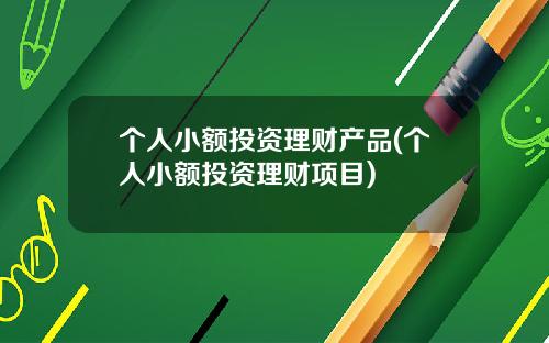 个人小额投资理财产品(个人小额投资理财项目)