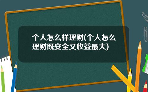 个人怎么样理财(个人怎么理财既安全又收益最大)