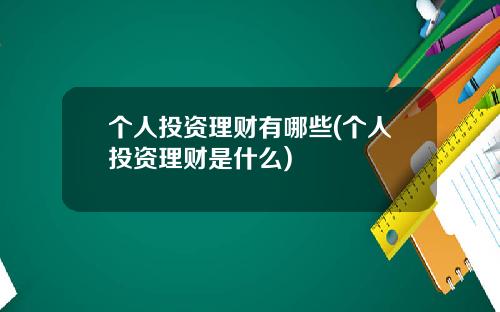 个人投资理财有哪些(个人投资理财是什么)