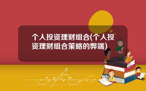 个人投资理财组合(个人投资理财组合策略的弊端)