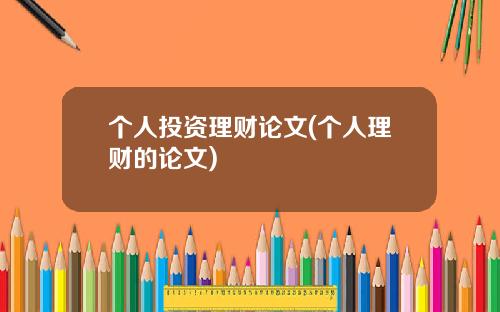 个人投资理财论文(个人理财的论文)