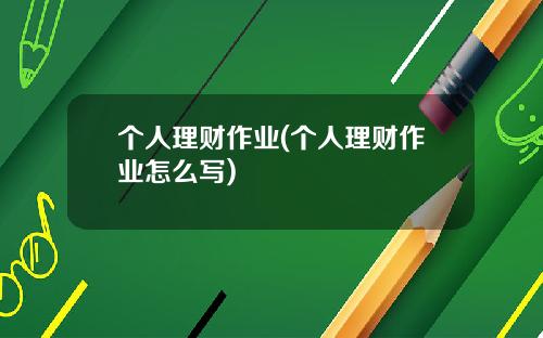 个人理财作业(个人理财作业怎么写)