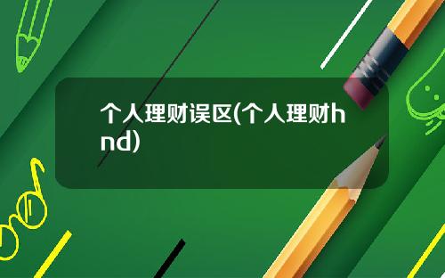 个人理财误区(个人理财hnd)