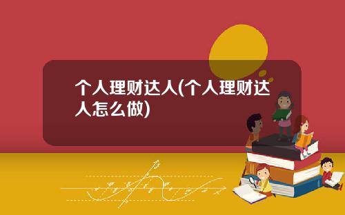 个人理财达人(个人理财达人怎么做)