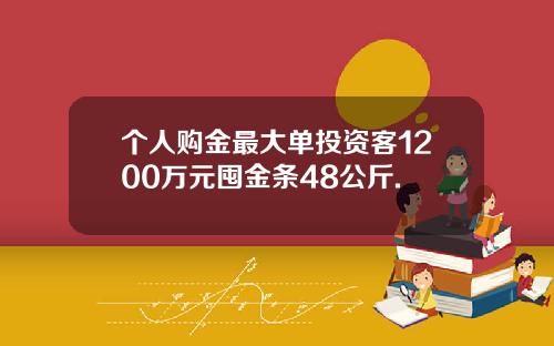 个人购金最大单投资客1200万元囤金条48公斤.