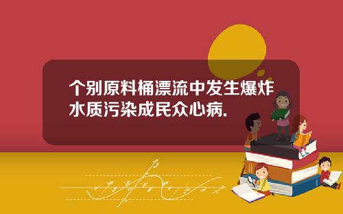 个别原料桶漂流中发生爆炸水质污染成民众心病.