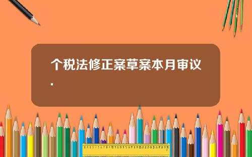 个税法修正案草案本月审议.