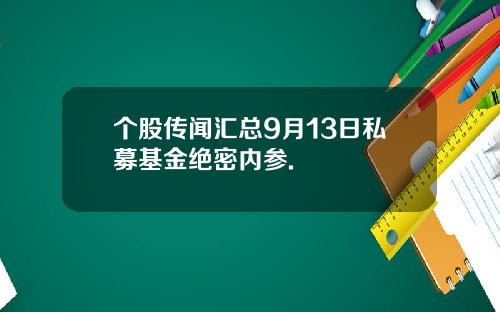 个股传闻汇总9月13日私募基金绝密内参.