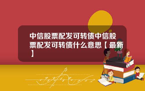 中信股票配发可转债中信股票配发可转债什么意思【最新】