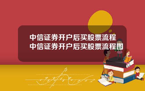 中信证券开户后买股票流程中信证券开户后买股票流程图