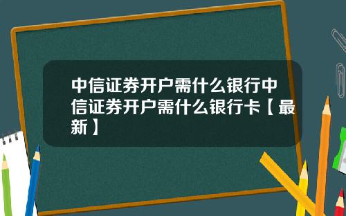 中信证券开户需什么银行中信证券开户需什么银行卡【最新】