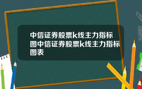 中信证券股票k线主力指标图中信证券股票k线主力指标图表