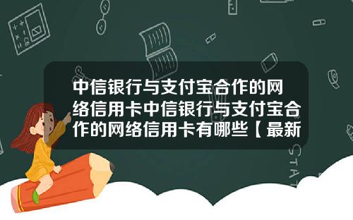 中信银行与支付宝合作的网络信用卡中信银行与支付宝合作的网络信用卡有哪些【最新】