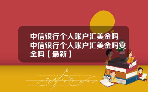 中信银行个人账户汇美金吗中信银行个人账户汇美金吗安全吗【最新】