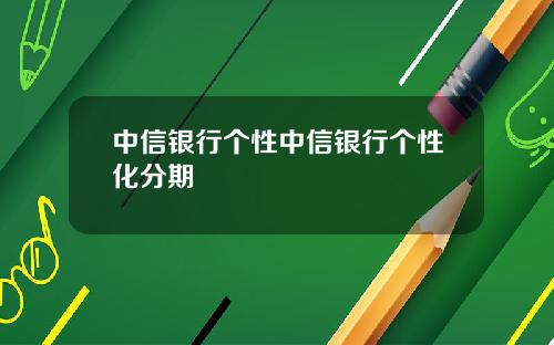 中信银行个性中信银行个性化分期