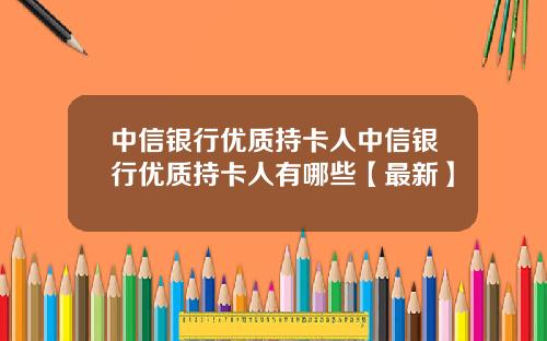 中信银行优质持卡人中信银行优质持卡人有哪些【最新】
