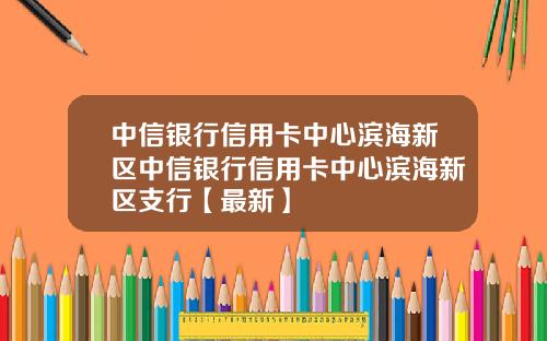 中信银行信用卡中心滨海新区中信银行信用卡中心滨海新区支行【最新】