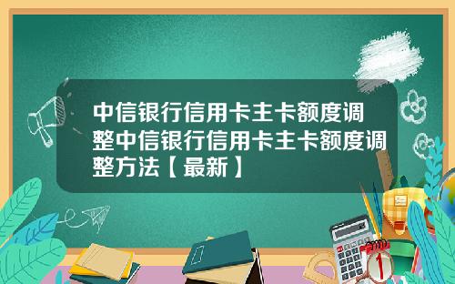 中信银行信用卡主卡额度调整中信银行信用卡主卡额度调整方法【最新】