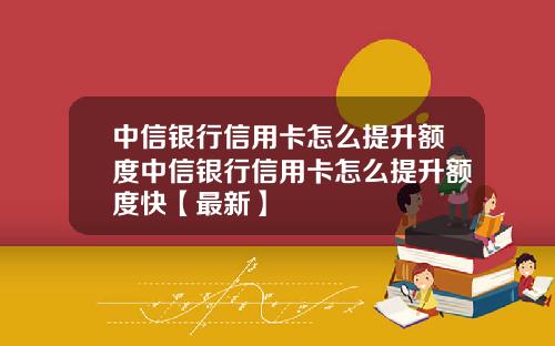 中信银行信用卡怎么提升额度中信银行信用卡怎么提升额度快【最新】