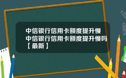 中信银行信用卡额度提升慢中信银行信用卡额度提升慢吗【最新】
