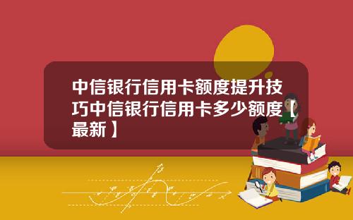 中信银行信用卡额度提升技巧中信银行信用卡多少额度【最新】
