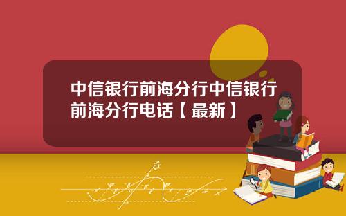 中信银行前海分行中信银行前海分行电话【最新】