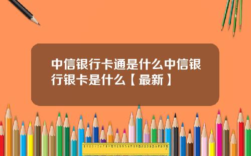 中信银行卡通是什么中信银行银卡是什么【最新】