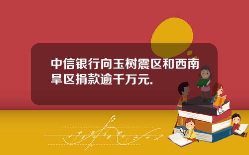 中信银行向玉树震区和西南旱区捐款逾千万元.