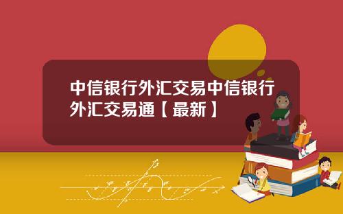 中信银行外汇交易中信银行外汇交易通【最新】