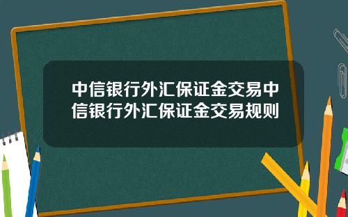 中信银行外汇保证金交易中信银行外汇保证金交易规则