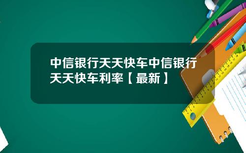 中信银行天天快车中信银行天天快车利率【最新】
