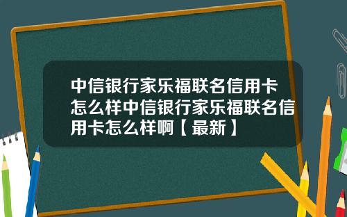 中信银行家乐福联名信用卡怎么样中信银行家乐福联名信用卡怎么样啊【最新】