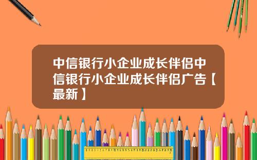 中信银行小企业成长伴侣中信银行小企业成长伴侣广告【最新】