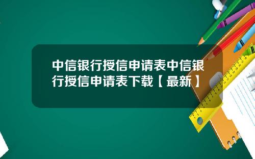 中信银行授信申请表中信银行授信申请表下载【最新】