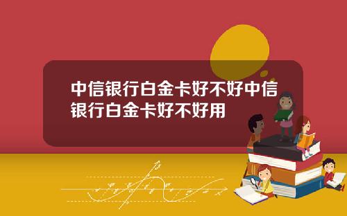 中信银行白金卡好不好中信银行白金卡好不好用