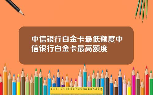 中信银行白金卡最低额度中信银行白金卡最高额度